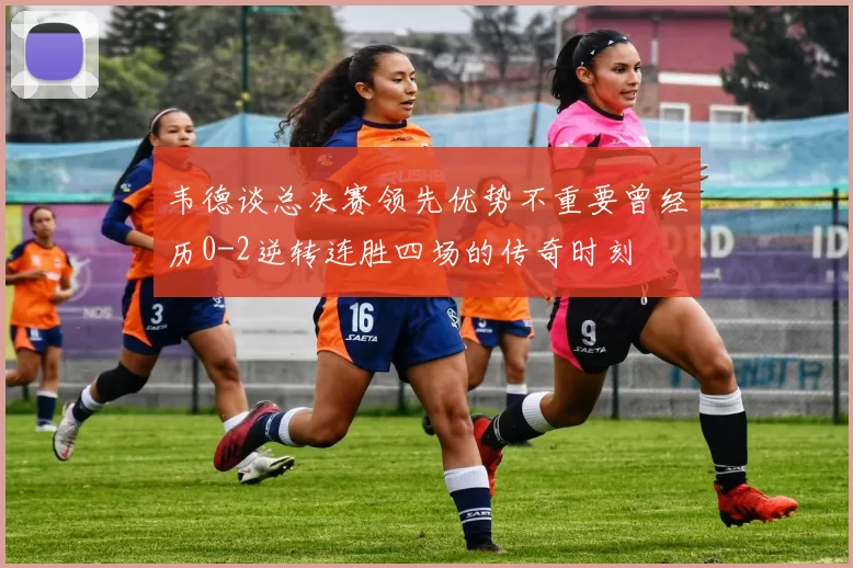 韦德谈总决赛领先优势不重要曾经历0-2逆转连胜四场的传奇时刻