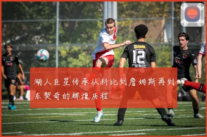 湖人巨星传承从科比到詹姆斯再到东契奇的辉煌历程