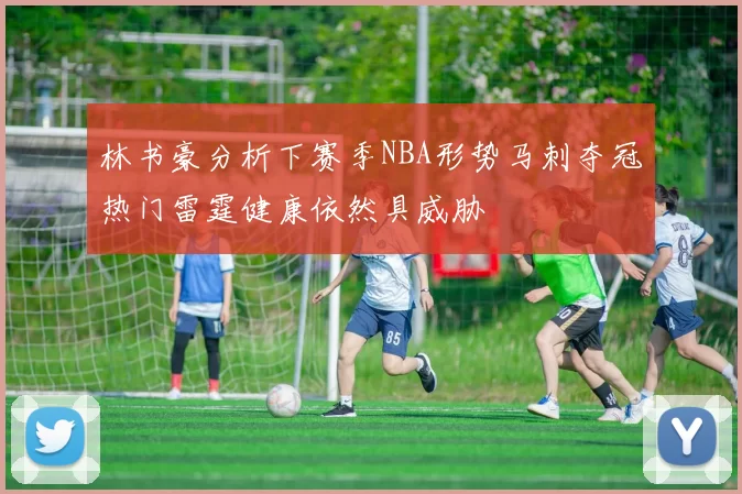 林书豪分析下赛季NBA形势马刺夺冠热门雷霆健康依然具威胁