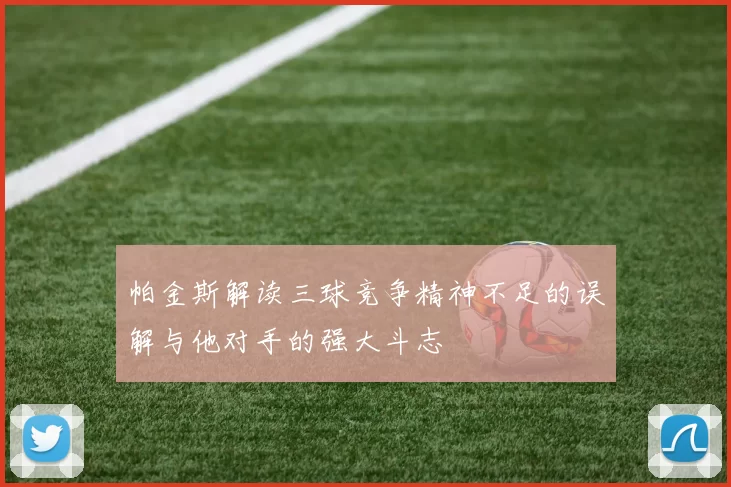 帕金斯解读三球竞争精神不足的误解与他对手的强大斗志