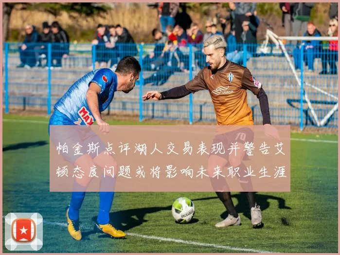 帕金斯点评湖人交易表现并警告艾顿态度问题或将影响未来职业生涯